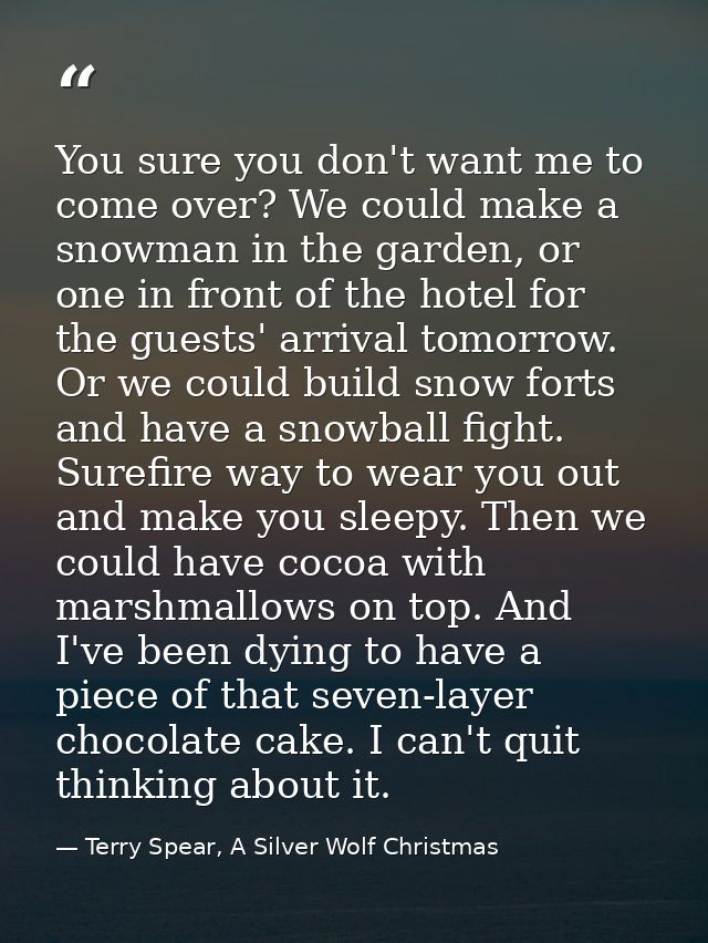 You sure you don't want me to come over? We could make a snowman in the garden, or one in front of the hotel for the gue — Terry Spear, A Silver Wolf Christmas