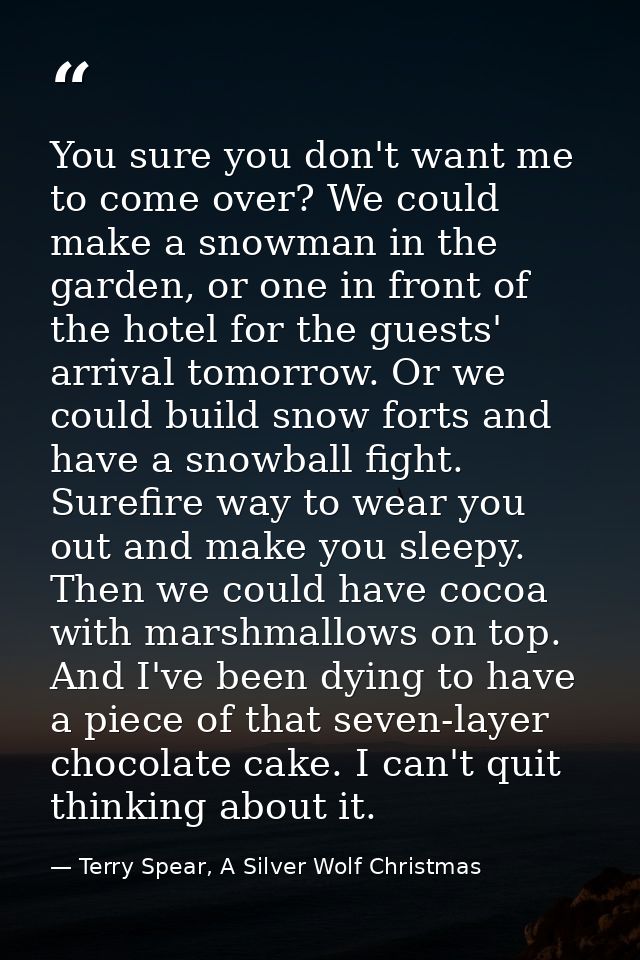 You sure you don't want me to come over? We could make a snowman in the garden, or one in front of the hotel for the gue — Terry Spear, A Silver Wolf Christmas