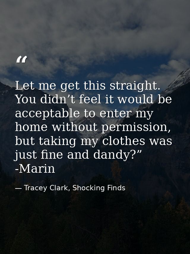 Let me get this straight. You didn’t feel it would be acceptable to enter my home without permission, but taking my clot — Tracey Clark, Shocking Finds