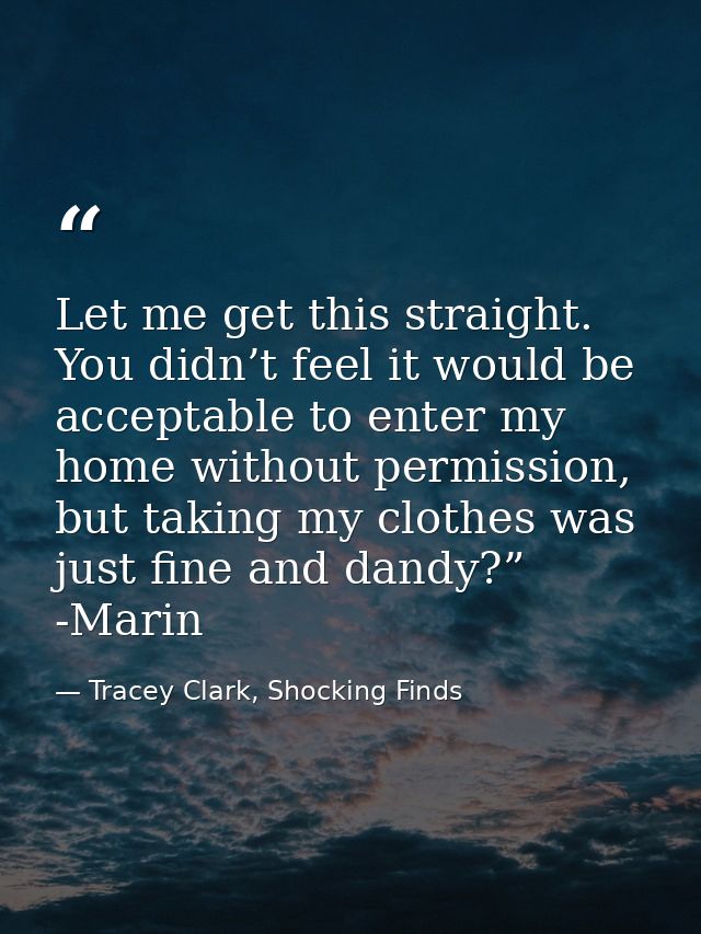 Let me get this straight. You didn’t feel it would be acceptable to enter my home without permission, but taking my clot — Tracey Clark, Shocking Finds