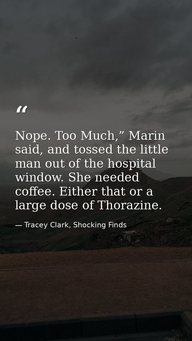 Nope. Too Much,” Marin said, and tossed the little man out of the hospital window. She needed coffee. Either that or a l — Tracey Clark, Shocking Finds