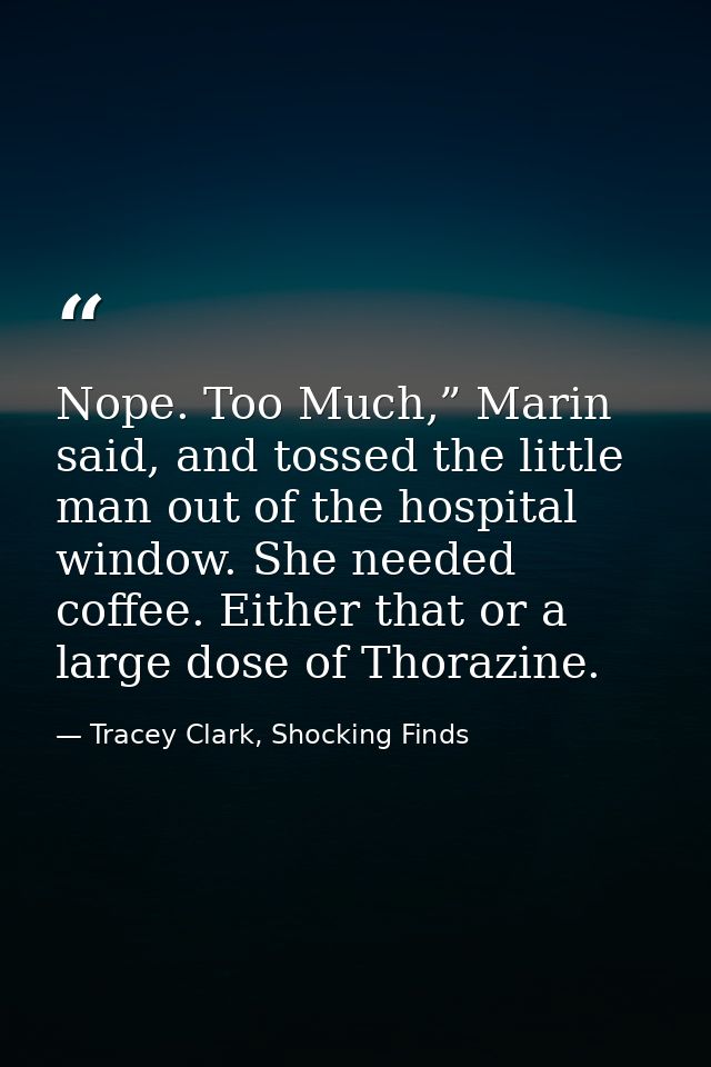 Nope. Too Much,” Marin said, and tossed the little man out of the hospital window. She needed coffee. Either that or a l — Tracey Clark, Shocking Finds