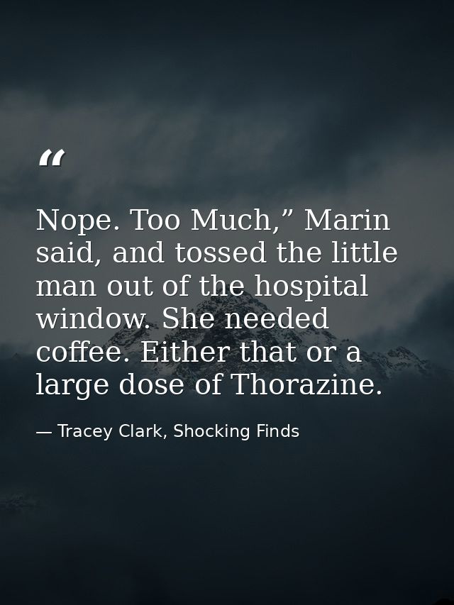 Nope. Too Much,” Marin said, and tossed the little man out of the hospital window. She needed coffee. Either that or a l — Tracey Clark, Shocking Finds