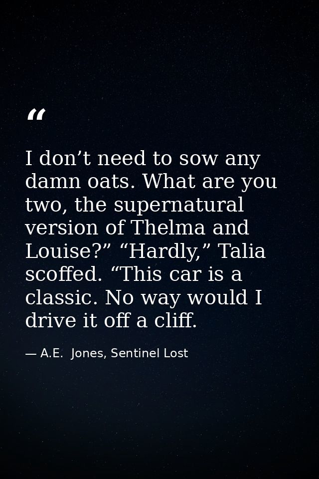 I don’t need to sow any damn oats. What are you two, the supernatural version of Thelma and Louise?” “Hardly,” Talia sco — A.E.  Jones, Sentinel Lost