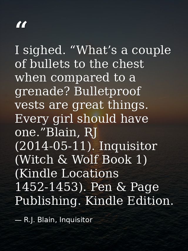 I sighed. “What’s a couple of bullets to the chest when compared to a grenade? Bulletproof vests are great things. Every — R.J. Blain, Inquisitor