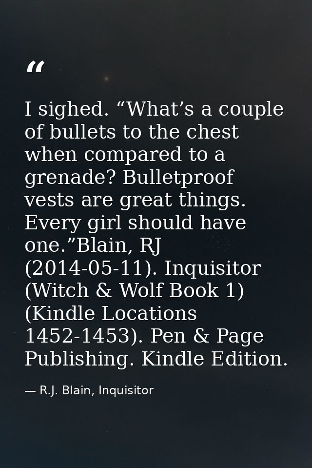 I sighed. “What’s a couple of bullets to the chest when compared to a grenade? Bulletproof vests are great things. Every — R.J. Blain, Inquisitor