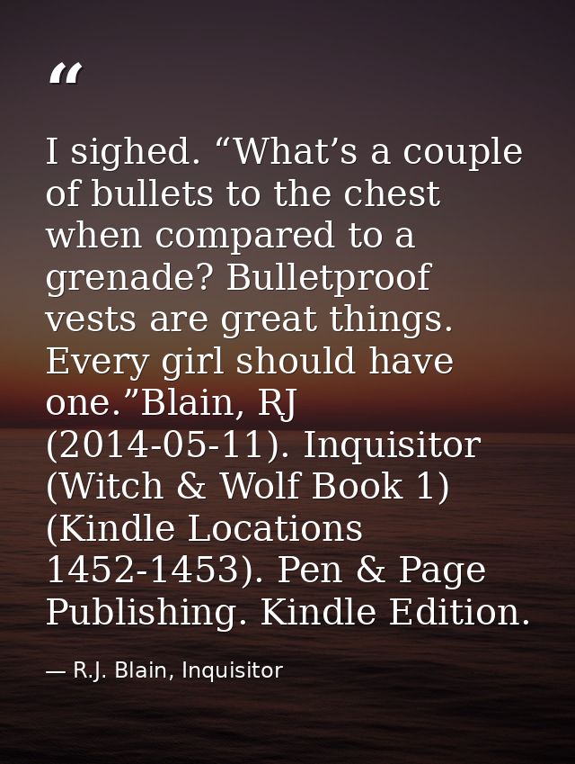 I sighed. “What’s a couple of bullets to the chest when compared to a grenade? Bulletproof vests are great things. Every — R.J. Blain, Inquisitor