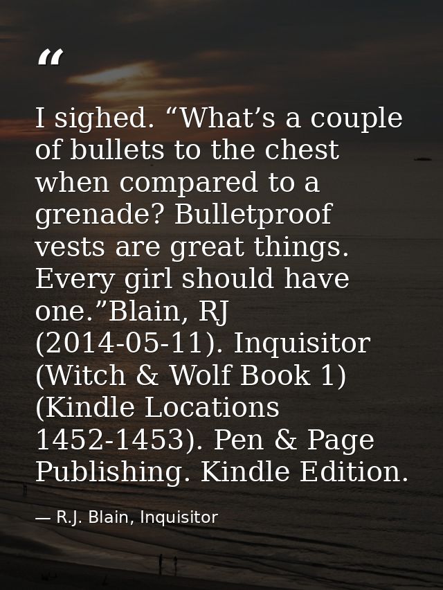 I sighed. “What’s a couple of bullets to the chest when compared to a grenade? Bulletproof vests are great things. Every — R.J. Blain, Inquisitor