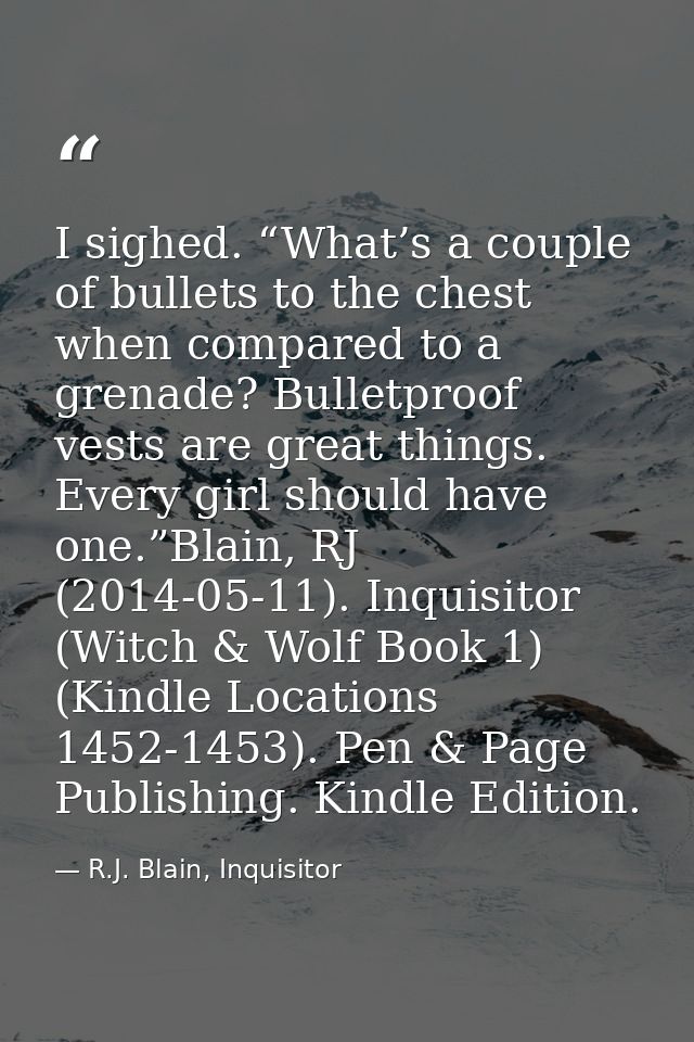 I sighed. “What’s a couple of bullets to the chest when compared to a grenade? Bulletproof vests are great things. Every — R.J. Blain, Inquisitor
