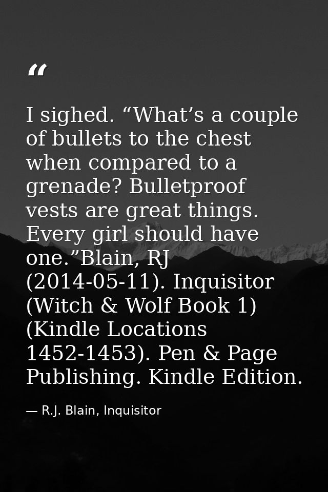 I sighed. “What’s a couple of bullets to the chest when compared to a grenade? Bulletproof vests are great things. Every — R.J. Blain, Inquisitor