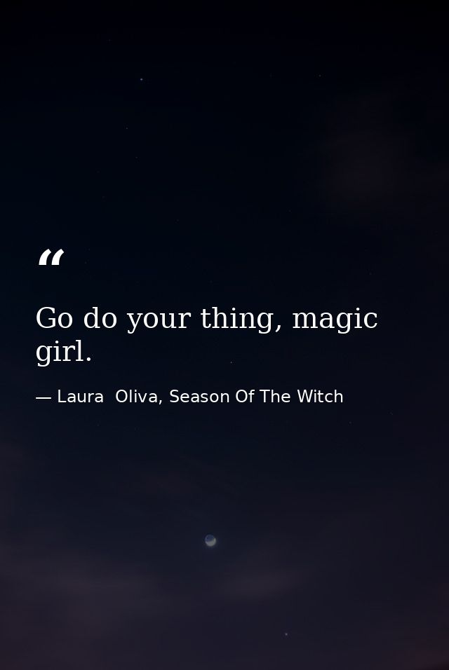 Go do your thing, magic girl. — Laura  Oliva, Season Of The Witch