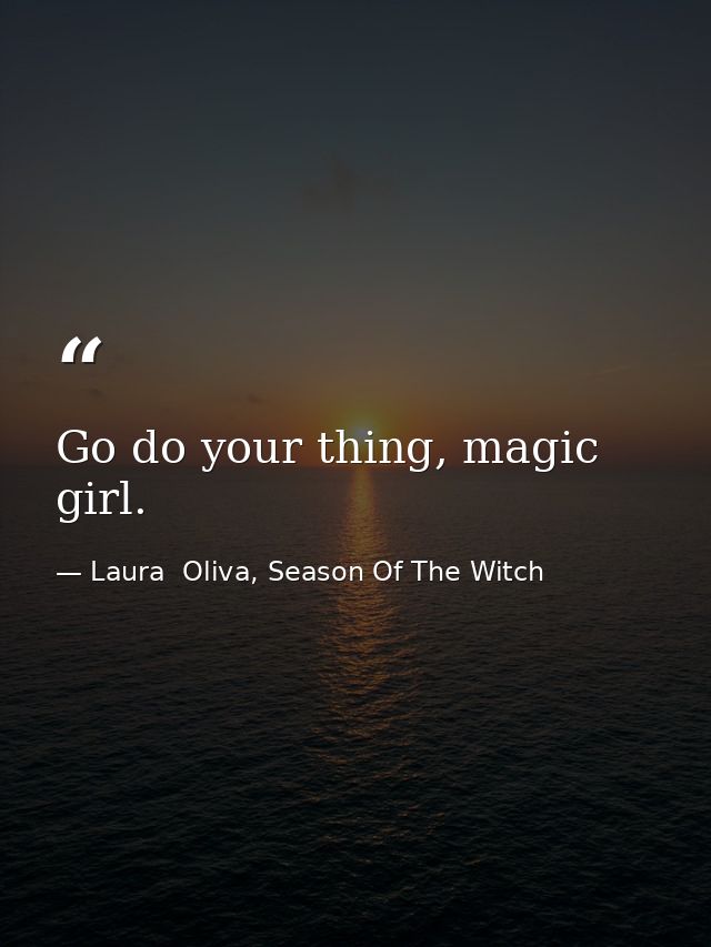 Go do your thing, magic girl. — Laura  Oliva, Season Of The Witch
