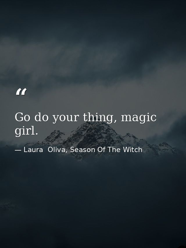 Go do your thing, magic girl. — Laura  Oliva, Season Of The Witch