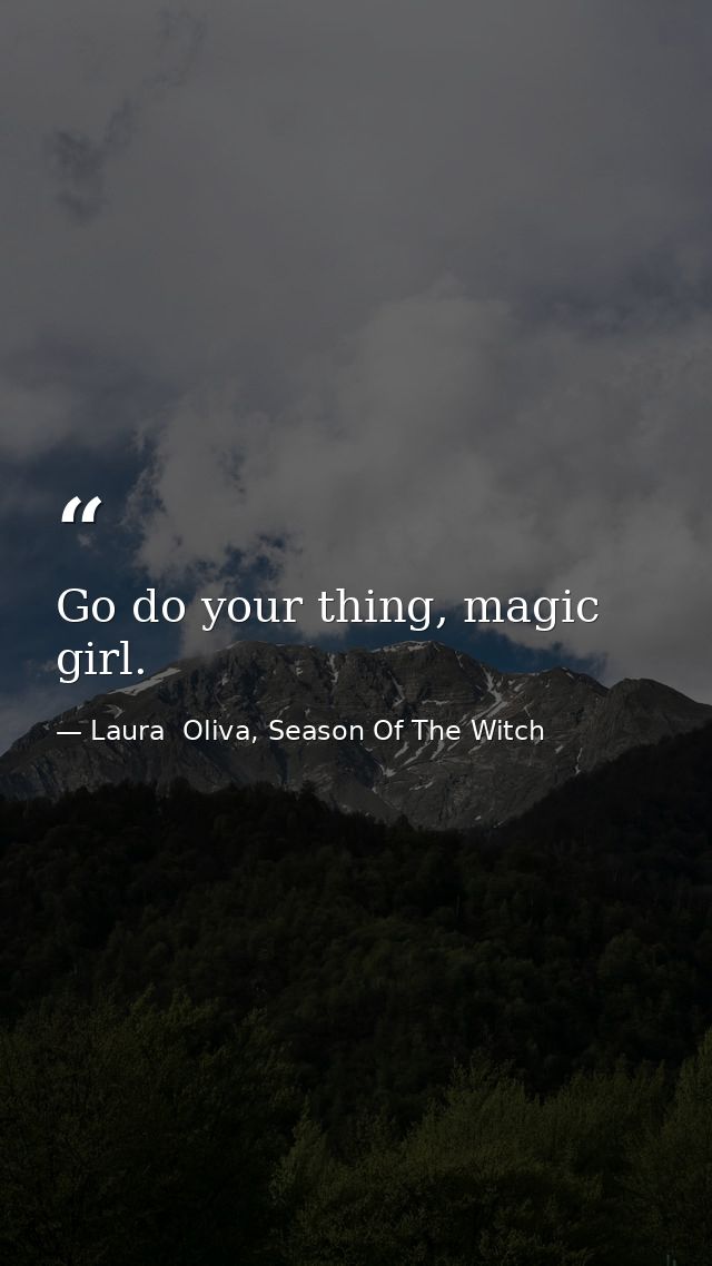 Go do your thing, magic girl. — Laura  Oliva, Season Of The Witch