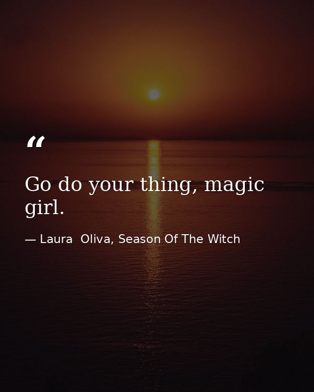 Go do your thing, magic girl. — Laura  Oliva, Season Of The Witch