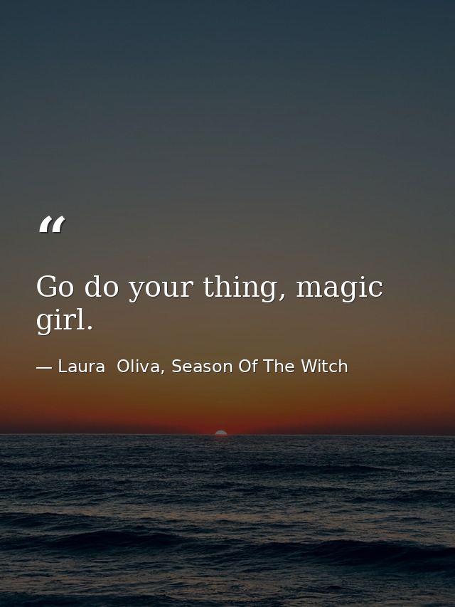 Go do your thing, magic girl. — Laura  Oliva, Season Of The Witch