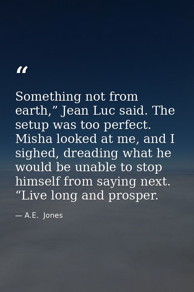 Something not from earth,” Jean Luc said. The setup was too perfect. Misha looked at me, and I sighed, dreading what he  — A.E.  Jones