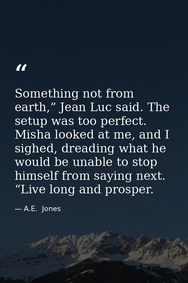 Something not from earth,” Jean Luc said. The setup was too perfect. Misha looked at me, and I sighed, dreading what he  — A.E.  Jones