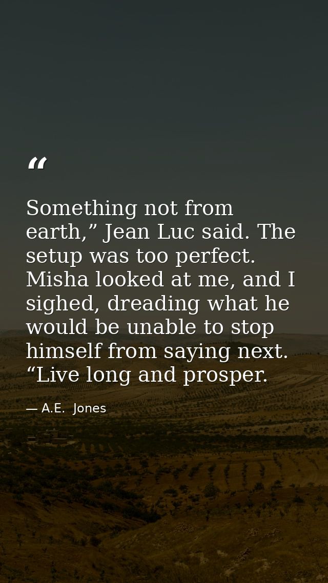 Something not from earth,” Jean Luc said. The setup was too perfect. Misha looked at me, and I sighed, dreading what he  — A.E.  Jones
