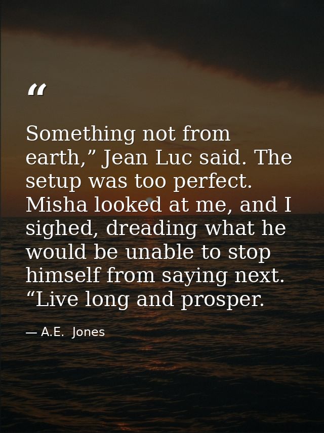 Something not from earth,” Jean Luc said. The setup was too perfect. Misha looked at me, and I sighed, dreading what he  — A.E.  Jones
