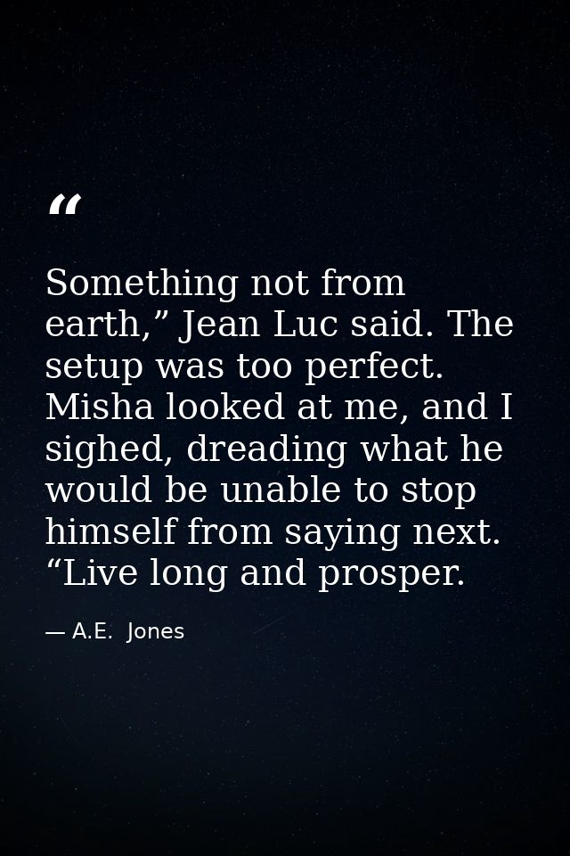 Something not from earth,” Jean Luc said. The setup was too perfect. Misha looked at me, and I sighed, dreading what he  — A.E.  Jones