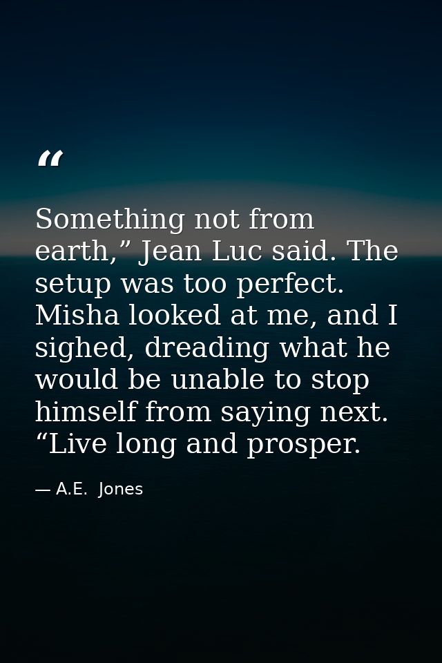 Something not from earth,” Jean Luc said. The setup was too perfect. Misha looked at me, and I sighed, dreading what he  — A.E.  Jones