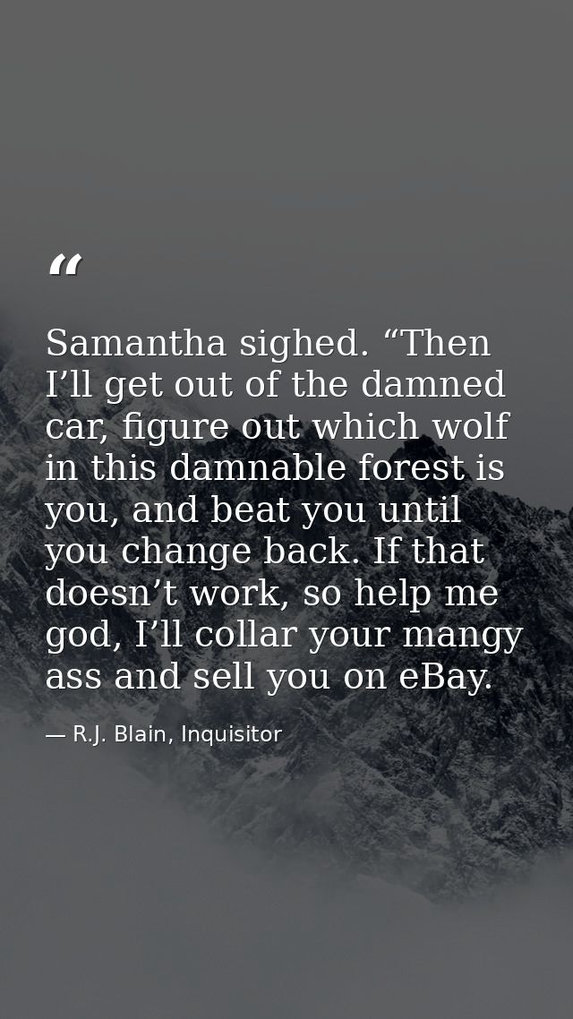 Samantha sighed. “Then I’ll get out of the damned car, figure out which wolf in this damnable forest is you, and beat yo — R.J. Blain, Inquisitor