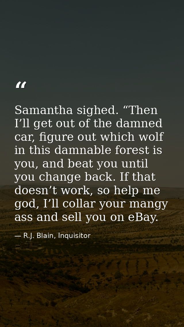 Samantha sighed. “Then I’ll get out of the damned car, figure out which wolf in this damnable forest is you, and beat yo — R.J. Blain, Inquisitor