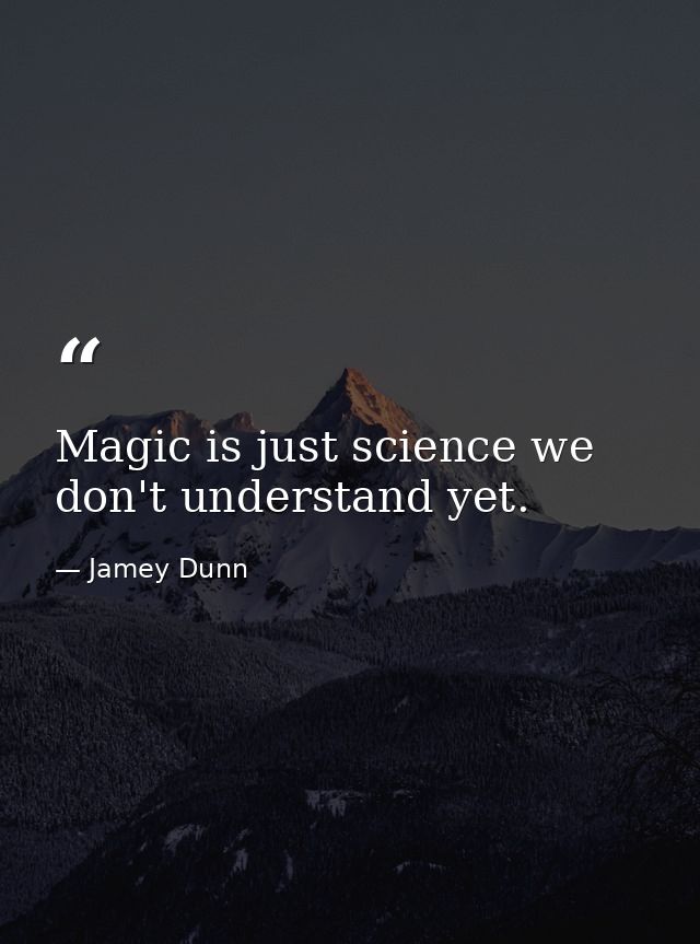 Magic is just science we don't understand yet. — Jamey Dunn