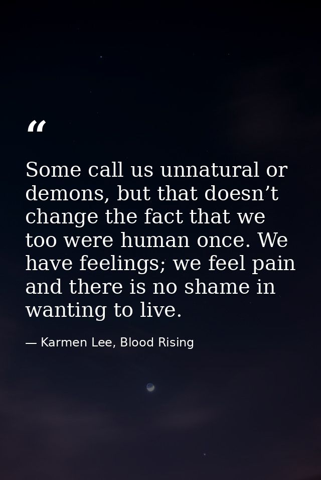 Some call us unnatural or demons, but that doesn’t change the fact that we too were human once. We have feelings; we fee — Karmen Lee, Blood Rising