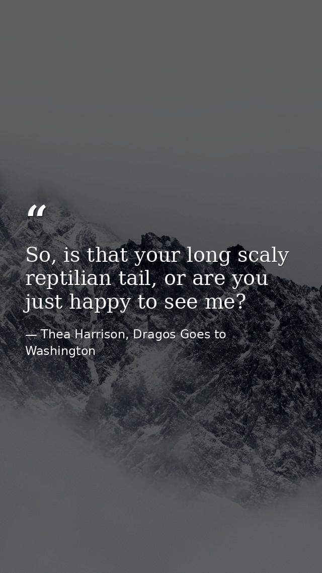 So, is that your long scaly reptilian tail, or are you just happy to see me? — Thea Harrison, Dragos Goes to Washington