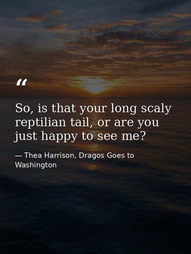 So, is that your long scaly reptilian tail, or are you just happy to see me? — Thea Harrison, Dragos Goes to Washington