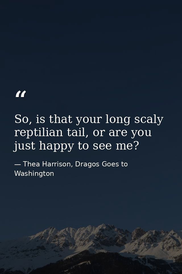 So, is that your long scaly reptilian tail, or are you just happy to see me? — Thea Harrison, Dragos Goes to Washington