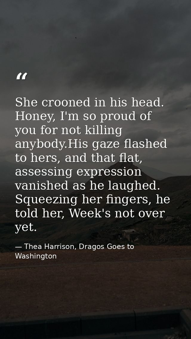 She crooned in his head. Honey, I'm so proud of you for not killing anybody.His gaze flashed to hers, and that flat, ass — Thea Harrison, Dragos Goes to Washington