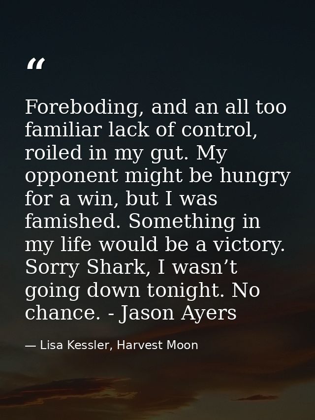 Foreboding, and an all too familiar lack of control, roiled in my gut. My opponent might be hungry for a win, but I was  — Lisa Kessler, Harvest Moon