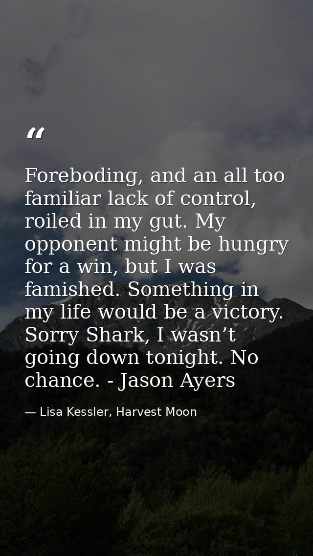 Foreboding, and an all too familiar lack of control, roiled in my gut. My opponent might be hungry for a win, but I was  — Lisa Kessler, Harvest Moon