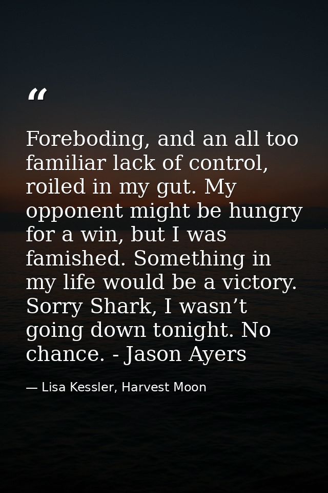 Foreboding, and an all too familiar lack of control, roiled in my gut. My opponent might be hungry for a win, but I was  — Lisa Kessler, Harvest Moon