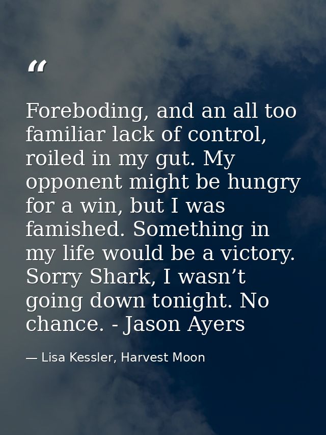 Foreboding, and an all too familiar lack of control, roiled in my gut. My opponent might be hungry for a win, but I was  — Lisa Kessler, Harvest Moon