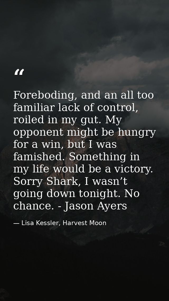 Foreboding, and an all too familiar lack of control, roiled in my gut. My opponent might be hungry for a win, but I was  — Lisa Kessler, Harvest Moon