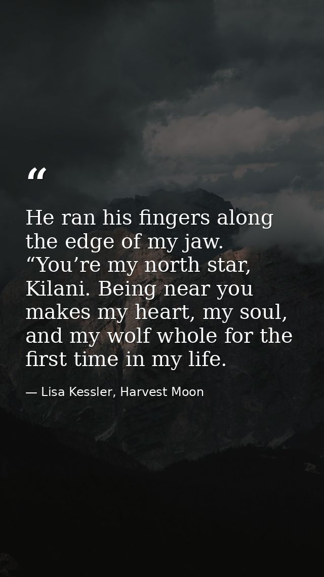 He ran his fingers along the edge of my jaw. “You’re my north star, Kilani. Being near you makes my heart, my soul, and  — Lisa Kessler, Harvest Moon