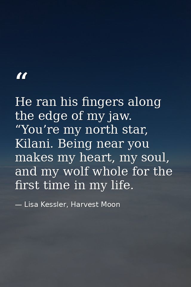He ran his fingers along the edge of my jaw. “You’re my north star, Kilani. Being near you makes my heart, my soul, and  — Lisa Kessler, Harvest Moon