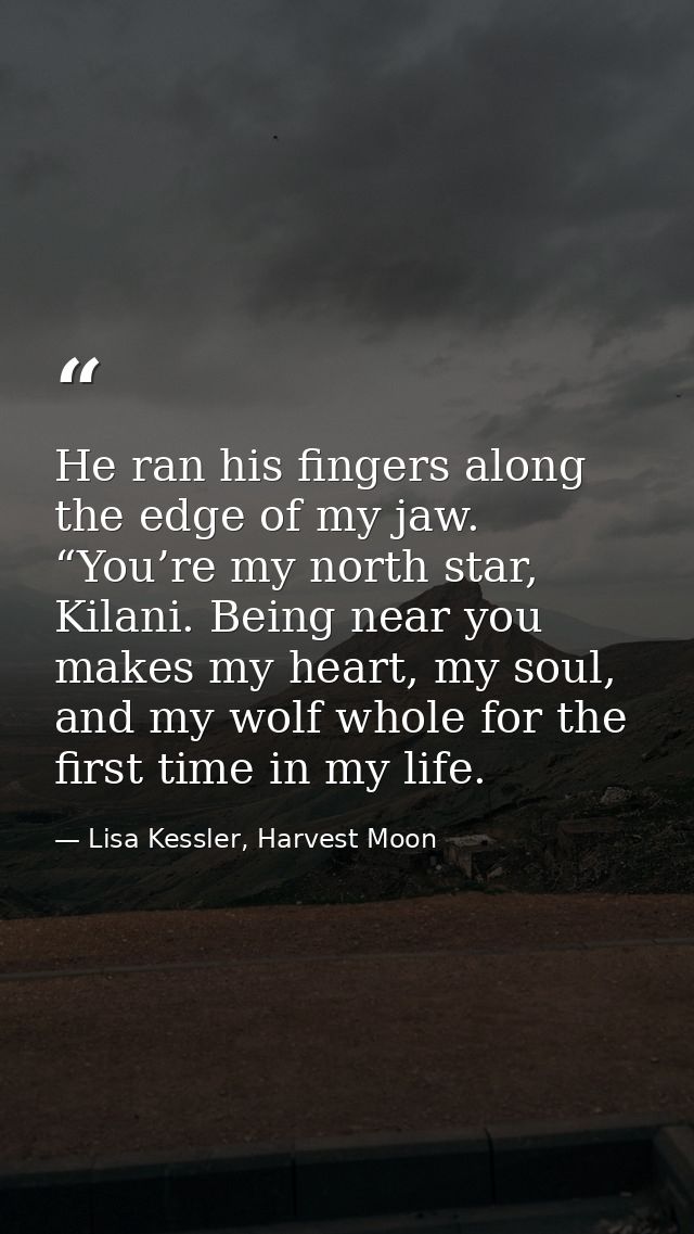 He ran his fingers along the edge of my jaw. “You’re my north star, Kilani. Being near you makes my heart, my soul, and  — Lisa Kessler, Harvest Moon
