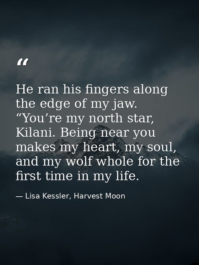 He ran his fingers along the edge of my jaw. “You’re my north star, Kilani. Being near you makes my heart, my soul, and  — Lisa Kessler, Harvest Moon