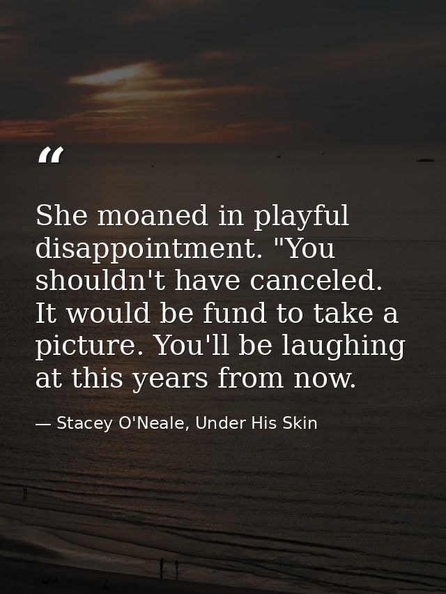 She moaned in playful disappointment. "You shouldn't have canceled. It would be fund to take a picture. You'll be laughi — Stacey O'Neale, Under His Skin
