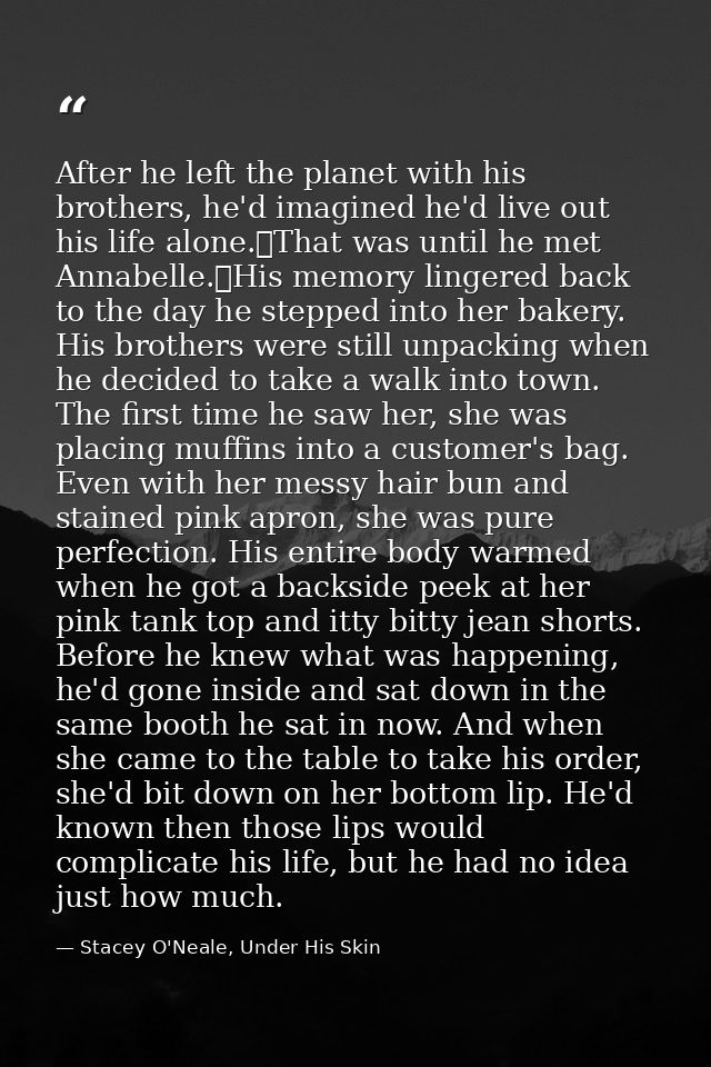 After he left the planet with his brothers, he'd imagined he'd live out his life alone.	That was until he met Annabelle. — Stacey O'Neale, Under His Skin