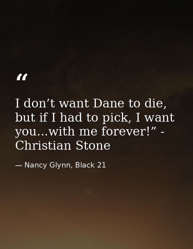 I don’t want Dane to die, but if I had to pick, I want you...with me forever!” - Christian Stone — Nancy Glynn, Black 21