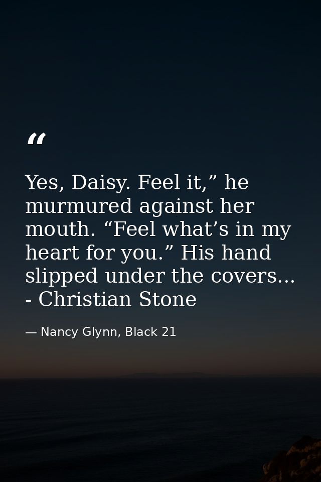 Yes, Daisy. Feel it,” he murmured against her mouth. “Feel what’s in my heart for you.” His hand slipped under the cover — Nancy Glynn, Black 21