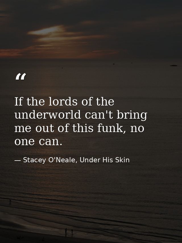 If the lords of the underworld can't bring me out of this funk, no one can. — Stacey O'Neale, Under His Skin
