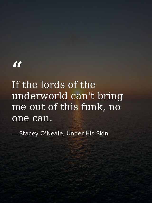 If the lords of the underworld can't bring me out of this funk, no one can. — Stacey O'Neale, Under His Skin