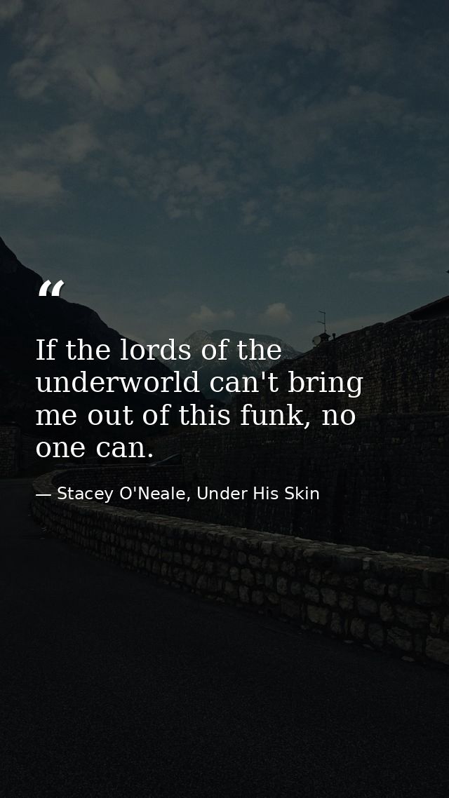 If the lords of the underworld can't bring me out of this funk, no one can. — Stacey O'Neale, Under His Skin